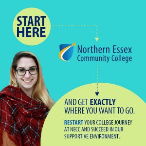 Northern Essex Community College Start Here and get exactly where you want to go. Restart your college journey at NECC and succeed in our supportive environment.