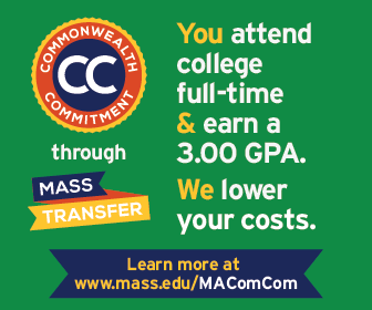 Commonwealth Commitment through Mass Transfer. You attend college full-time & earn a 3.00 GPA. We lower your costs. Learn more at mass.edu/MAComCom.