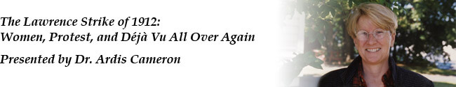 The Lawrence Strike of 1912: Women, Protest, and Deja vu all over again. Presented by Dr. Ardis Cameron