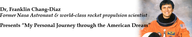Dr. Franklin Chang-Diaz, former NASA astronaut and world-class rocket propulsion scientist, presents "My Personal Journey Through the American Dream." 